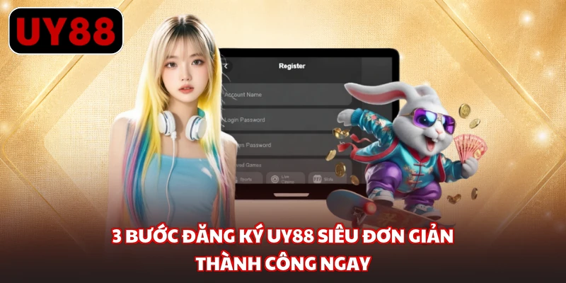 3 bước đăng ký UY88 siêu đơn giản, thành công ngay