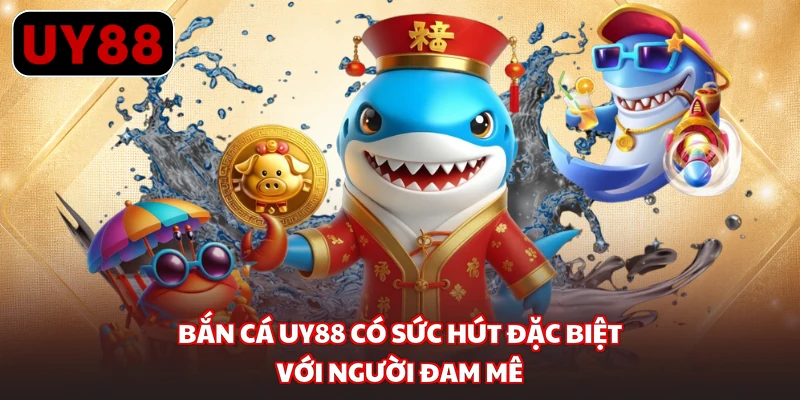 Bắn cá UY88 có sức hút đặc biệt với người đam mê