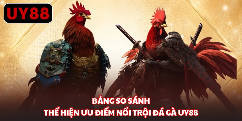 Bảng so sánh thể hiện ưu điểm nổi trội đá gà UY88