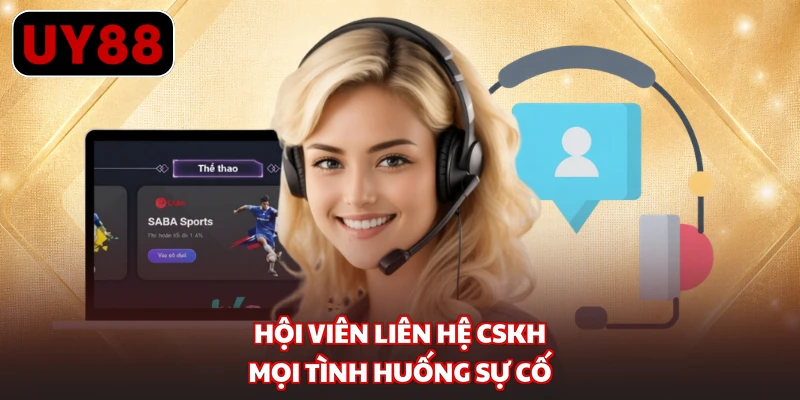 Hội viên liên hệ CSKH mọi tình huống sự cố