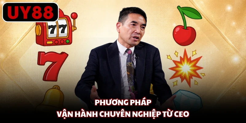 Phương pháp vận hành chuyên nghiệp từ CEO