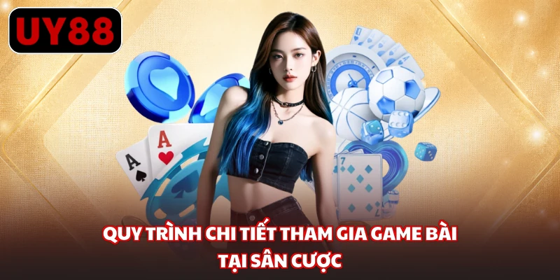 Quy trình chi tiết tham gia game bài tại sân cược