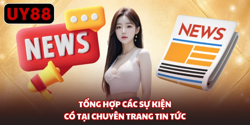 Tổng hợp các sự kiện có tại chuyên trang tin tức