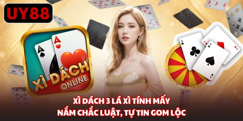 Xì Dách 3 Lá Xì Tính Mấy - Nắm Chắc Luật, Tự Tin Gom Lộc